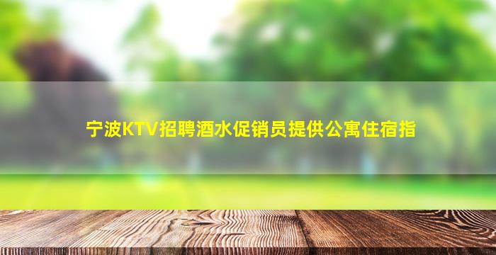 宁波KTV招聘酒水促销员提供公寓住宿指
