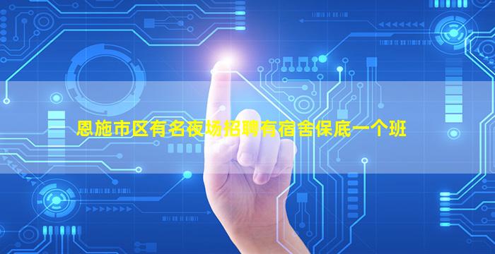 恩施市区有名夜场招聘有宿舍保底一个班